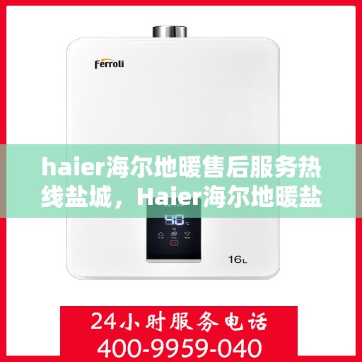 haier海尔地暖售后服务热线盐城，Haier海尔地暖盐城售后服务热线，专业解决您的温暖问题