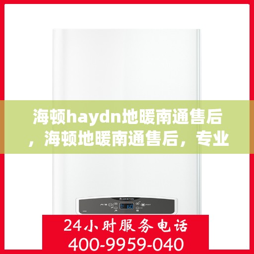 海顿haydn地暖南通售后，海顿地暖南通售后，专业维修，温暖无忧