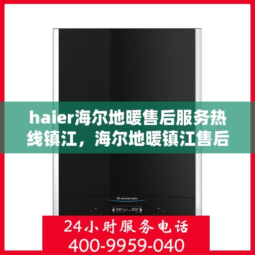 haier海尔地暖售后服务热线镇江，海尔地暖镇江售后服务热线，专业解决您的地暖问题