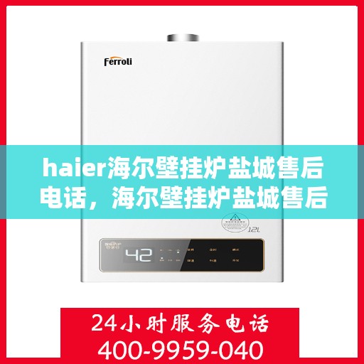 haier海尔壁挂炉盐城售后电话，海尔壁挂炉盐城售后服务中心联系电话