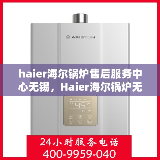 haier海尔锅炉售后服务中心无锡，Haier海尔锅炉无锡售后服务中心，专业维修，贴心服务