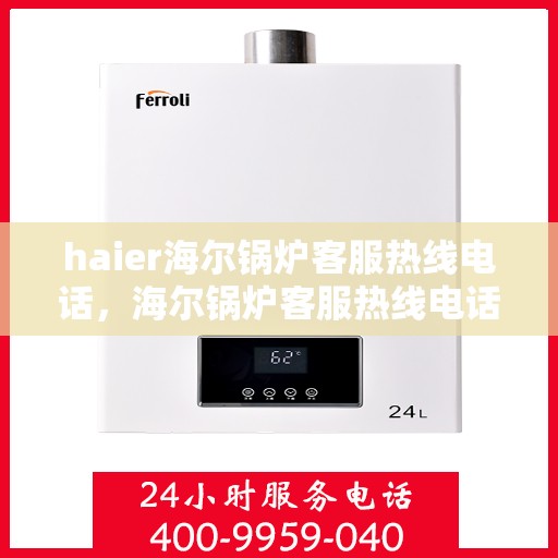 haier海尔锅炉客服热线电话，海尔锅炉客服热线电话，专业解决您的锅炉问题