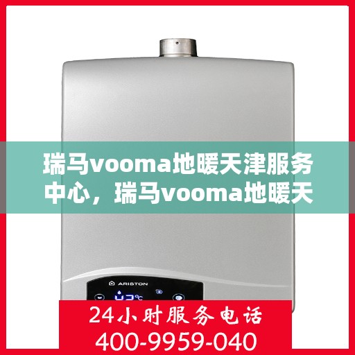 瑞马vooma地暖天津服务中心，瑞马vooma地暖天津服务中心，专业、高效的家庭温暖解决方案