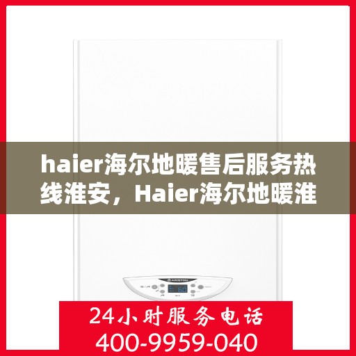 haier海尔地暖售后服务热线淮安，Haier海尔地暖淮安售后服务热线，专业解决您的温暖问题