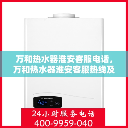 万和热水器淮安客服电话，万和热水器淮安客服热线及售后支持指南