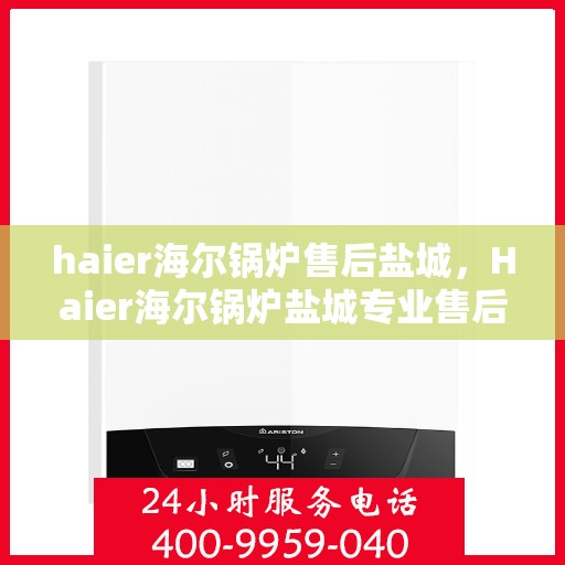haier海尔锅炉售后盐城，Haier海尔锅炉盐城专业售后服务