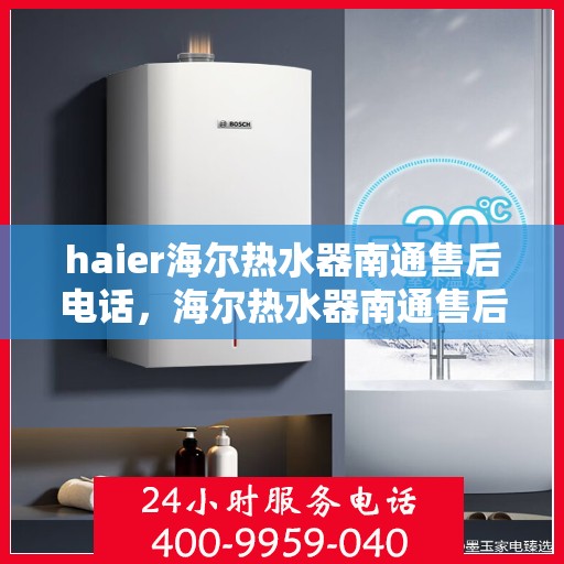 haier海尔热水器南通售后电话，海尔热水器南通售后服务中心联系电话