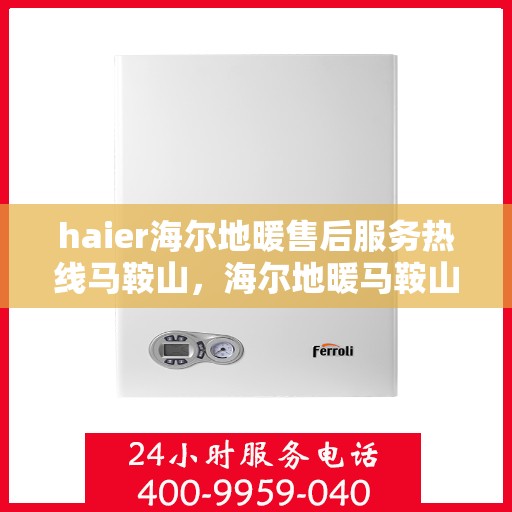 haier海尔地暖售后服务热线马鞍山，海尔地暖马鞍山售后服务热线，专业解决您的地暖问题