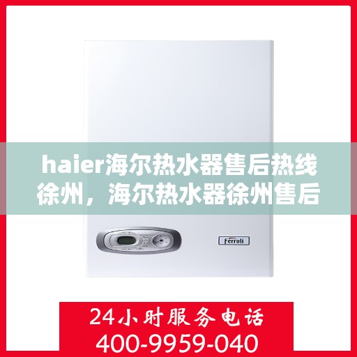 haier海尔热水器售后热线徐州，海尔热水器徐州售后热线专业服务，贴心保障