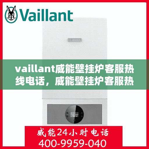 vaillant威能壁挂炉客服热线电话，威能壁挂炉客服热线电话，专业支持与解决方案的首选渠道