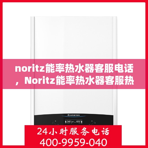 noritz能率热水器客服电话，Noritz能率热水器客服热线及售后支持指南