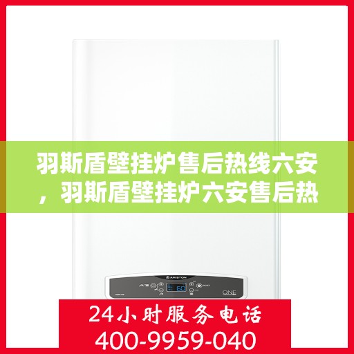 羽斯盾壁挂炉售后热线六安，羽斯盾壁挂炉六安售后热线专业服务