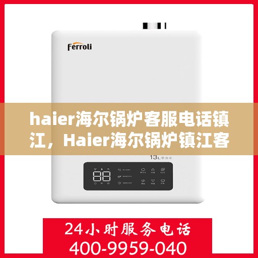 haier海尔锅炉客服电话镇江，Haier海尔锅炉镇江客服热线及联系方式