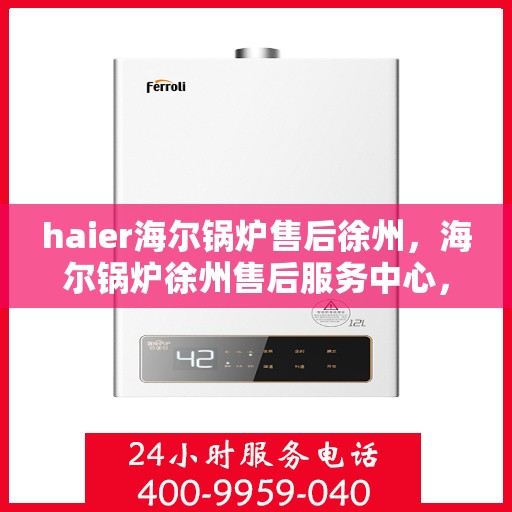 haier海尔锅炉售后徐州，海尔锅炉徐州售后服务中心，专业维修与贴心服务