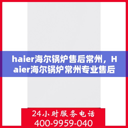 haier海尔锅炉售后常州，Haier海尔锅炉常州专业售后服务