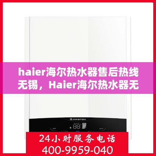 haier海尔热水器售后热线无锡，Haier海尔热水器无锡售后热线及服务一览