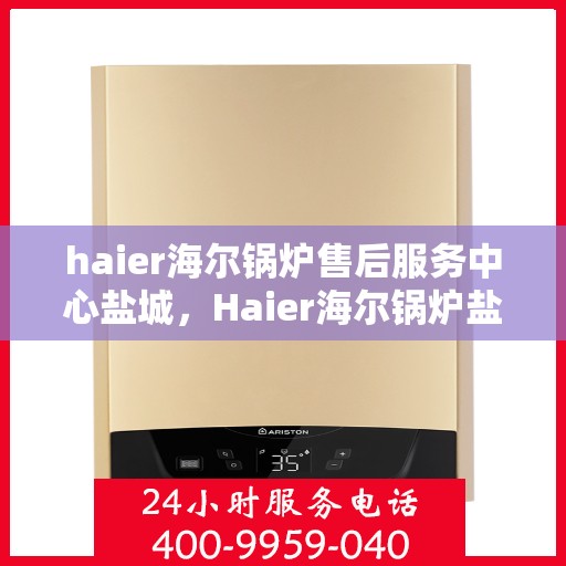 haier海尔锅炉售后服务中心盐城，Haier海尔锅炉盐城售后服务中心，专业维修，贴心服务