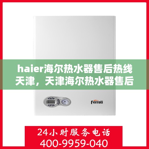 haier海尔热水器售后热线天津，天津海尔热水器售后热线，专业维修服务团队