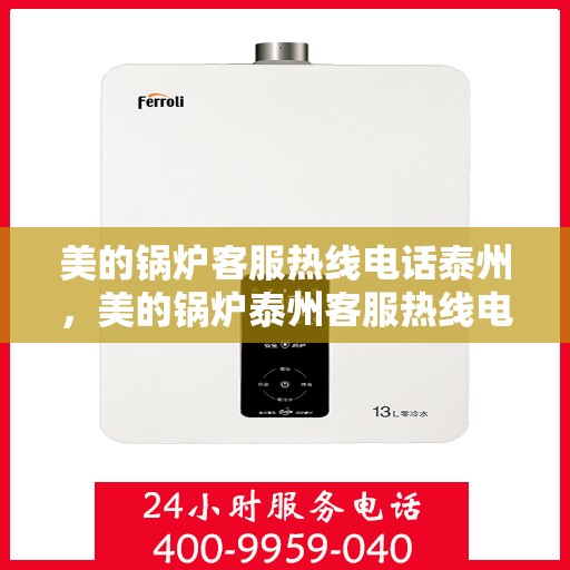 美的锅炉客服热线电话泰州，美的锅炉泰州客服热线电话，专业支持与解决方案一站式平台