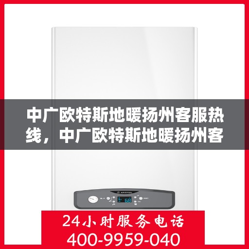 中广欧特斯地暖扬州客服热线，中广欧特斯地暖扬州客服热线，专业解答，温暖您的生活