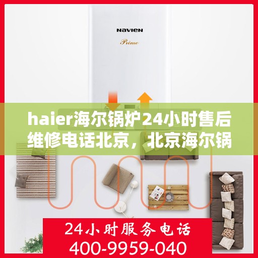 haier海尔锅炉24小时售后维修电话北京，北京海尔锅炉全天候售后维修服务热线