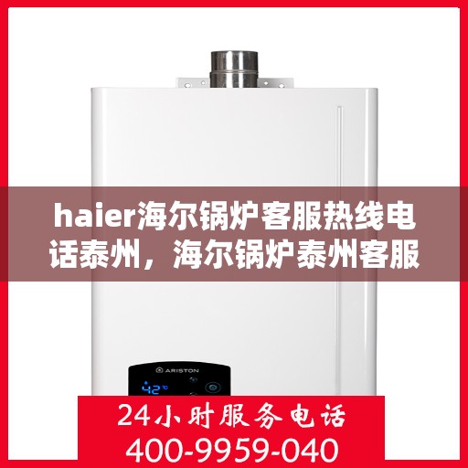haier海尔锅炉客服热线电话泰州，海尔锅炉泰州客服热线电话全解析，专业支持与解决方案