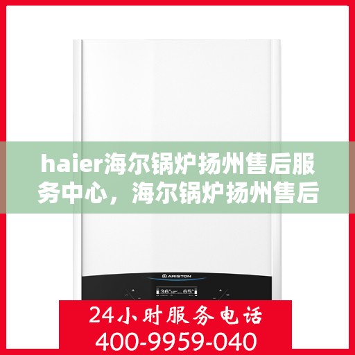 haier海尔锅炉扬州售后服务中心，海尔锅炉扬州售后服务中心，专业维修与优质服务