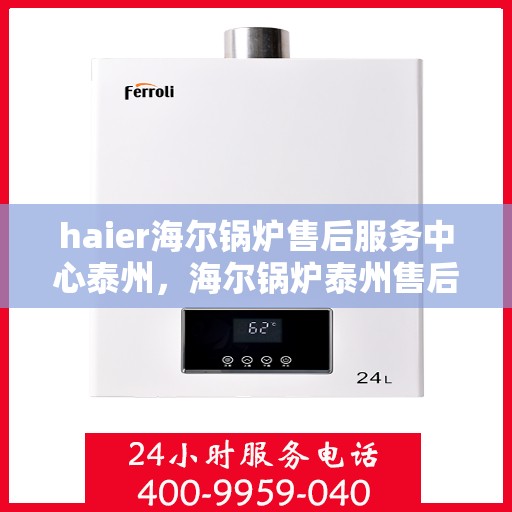 haier海尔锅炉售后服务中心泰州，海尔锅炉泰州售后服务中心，专业维修与优质服务