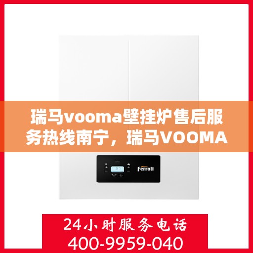 瑞马vooma壁挂炉售后服务热线南宁，瑞马VOOMA壁挂炉南宁售后服务热线及支持团队专业解答