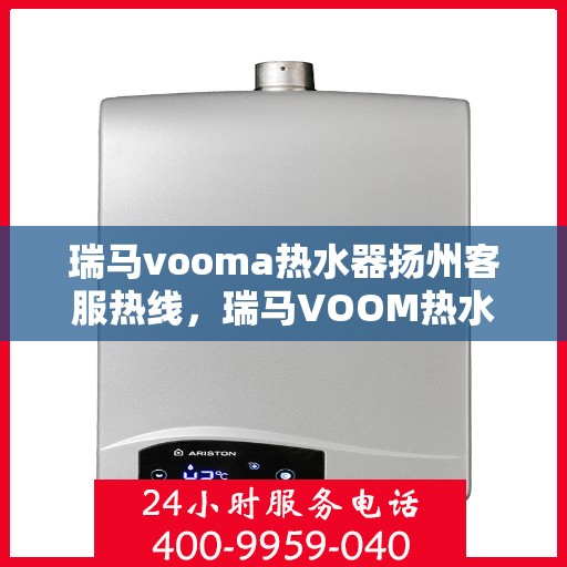 瑞马vooma热水器扬州客服热线，瑞马VOOM热水器扬州客服热线，专业团队，贴心服务