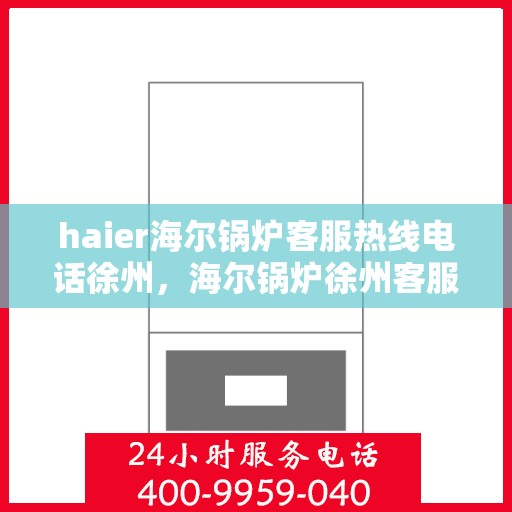 haier海尔锅炉客服热线电话徐州，海尔锅炉徐州客服热线电话，专业支持与解决方案一站式服务