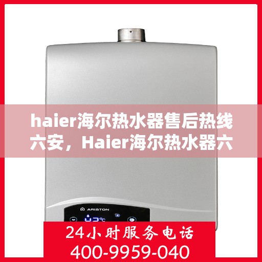 haier海尔热水器售后热线六安，Haier海尔热水器六安售后热线，专业维修服务团队