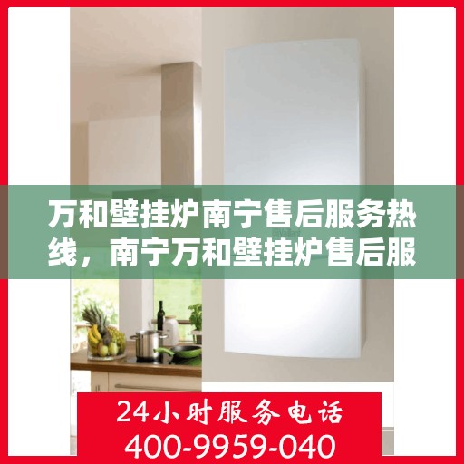 万和壁挂炉南宁售后服务热线，南宁万和壁挂炉售后服务热线详解