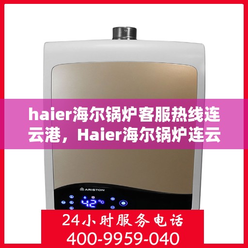 haier海尔锅炉客服热线连云港，Haier海尔锅炉连云港客服热线，专业解答，贴心服务