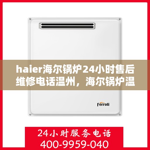 haier海尔锅炉24小时售后维修电话温州，海尔锅炉温州售后维修电话全天候服务，专业解决锅炉故障问题