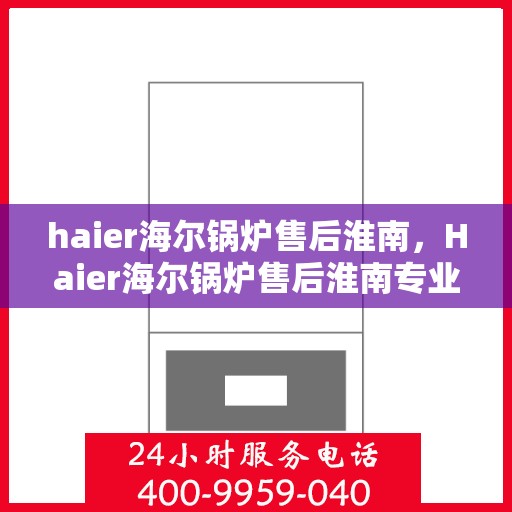 haier海尔锅炉售后淮南，Haier海尔锅炉售后淮南专业服务，为您解决一切问题！