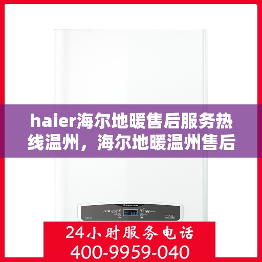 haier海尔地暖售后服务热线温州，海尔地暖温州售后服务热线，专业团队，温暖您的生活