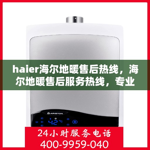 haier海尔地暖售后热线，海尔地暖售后服务热线，专业解决您的地暖问题