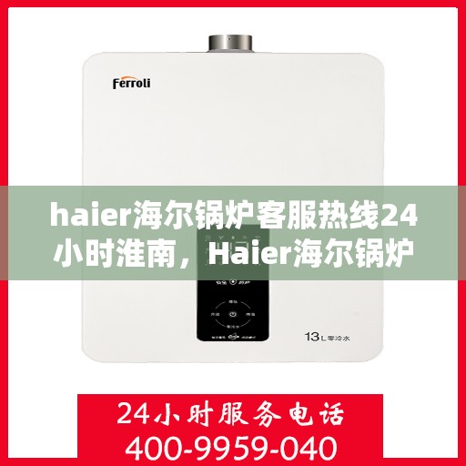 haier海尔锅炉客服热线24小时淮南，Haier海尔锅炉淮南24小时客服热线，全天候服务暖人心
