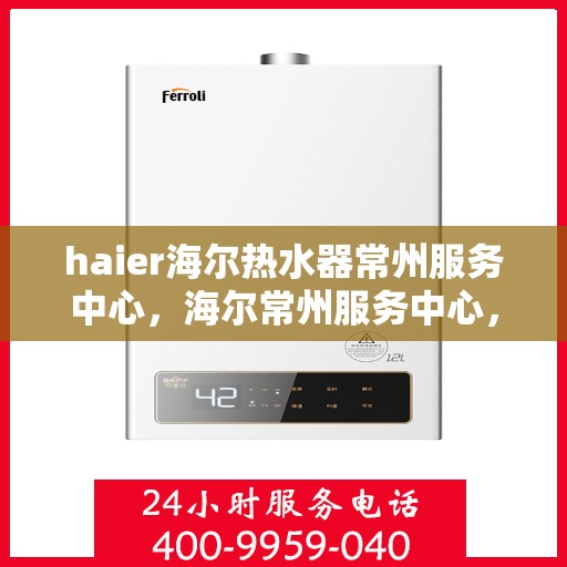 haier海尔热水器常州服务中心，海尔常州服务中心，专业维修海尔热水器