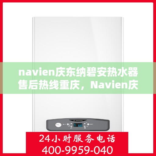 navien庆东纳碧安热水器售后热线重庆，Navien庆东纳碧安热水器重庆售后热线专业服务