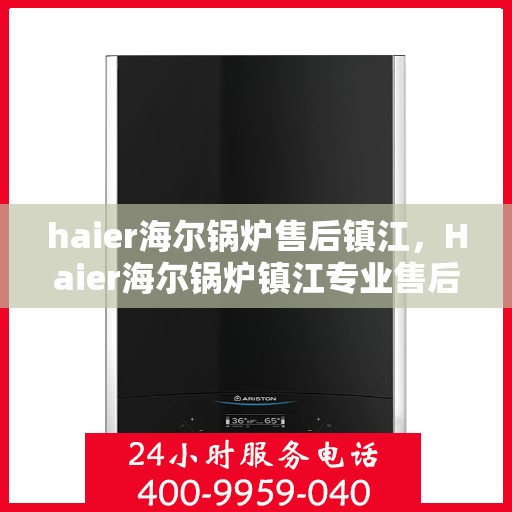 haier海尔锅炉售后镇江，Haier海尔锅炉镇江专业售后服务