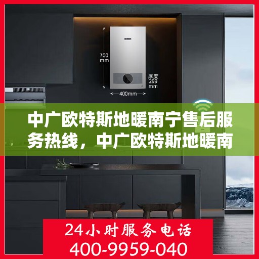 中广欧特斯地暖南宁售后服务热线，中广欧特斯地暖南宁售后服务热线，专业团队，贴心服务！