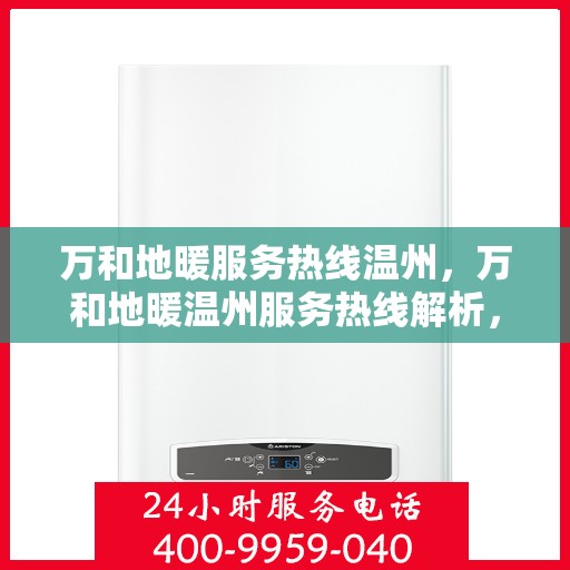 万和地暖服务热线温州，万和地暖温州服务热线解析，专业、高效的家庭温暖解决方案