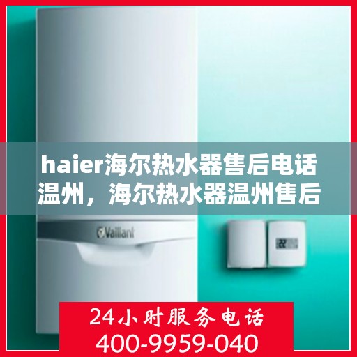 haier海尔热水器售后电话温州，海尔热水器温州售后服务中心联系电话
