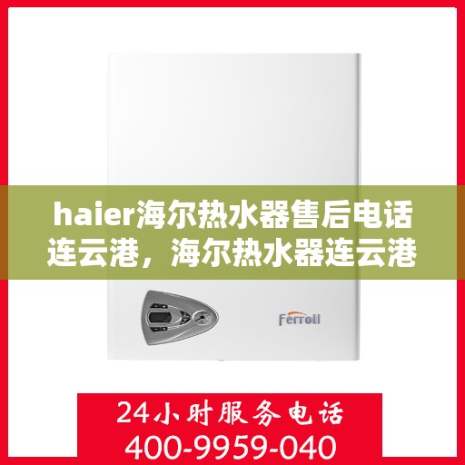haier海尔热水器售后电话连云港，海尔热水器连云港售后电话及维修服务指南