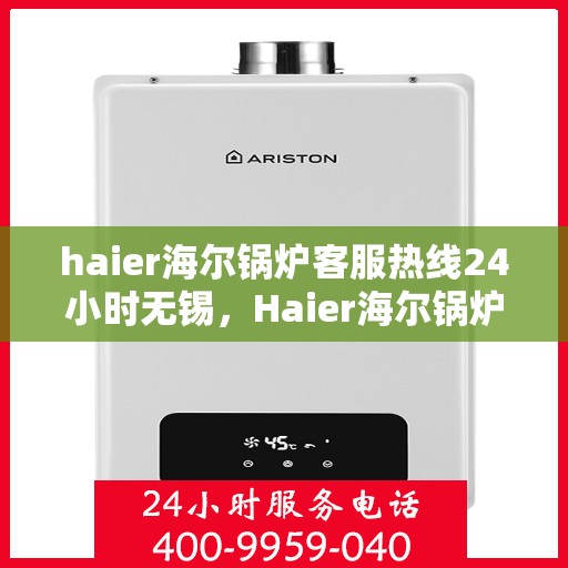 haier海尔锅炉客服热线24小时无锡，Haier海尔锅炉无锡24小时客服热线，专业解答您的锅炉问题