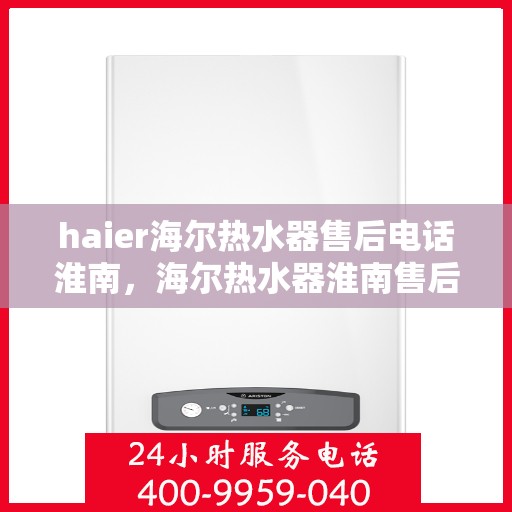 haier海尔热水器售后电话淮南，海尔热水器淮南售后专线，专业解决您的热水器问题