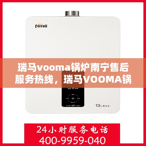瑞马vooma锅炉南宁售后服务热线，瑞马VOOMA锅炉南宁售后服务热线，专业团队为您提供全方位支持