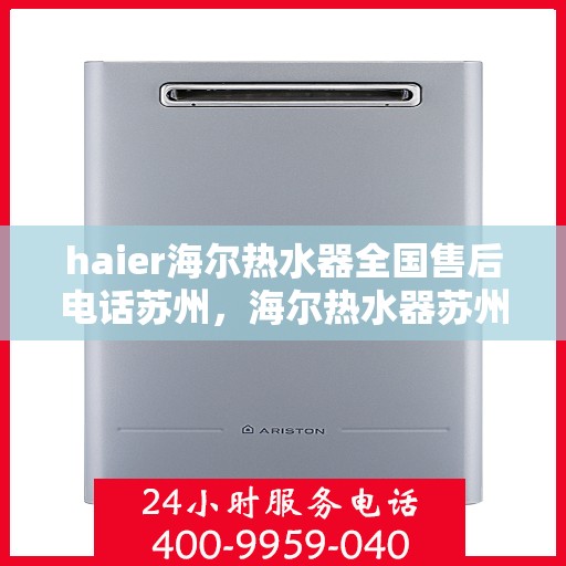 haier海尔热水器全国售后电话苏州，海尔热水器苏州售后服务中心电话及维修服务指南